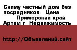 Сниму частный дом без посредников › Цена ­ 15 000 - Приморский край, Артем г. Недвижимость »    